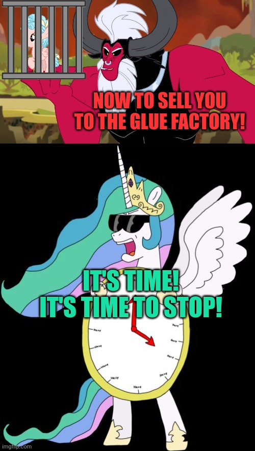 NOW TO SELL YOU TO THE GLUE FACTORY! IT'S TIME! IT'S TIME TO STOP! | image tagged in princess celestia it's time to stop | made w/ Imgflip meme maker
