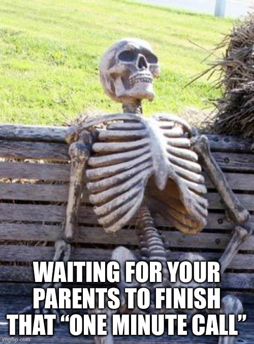 juj | WAITING FOR YOUR PARENTS TO FINISH THAT “ONE MINUTE CALL” | image tagged in memes,the first time | made w/ Imgflip meme maker