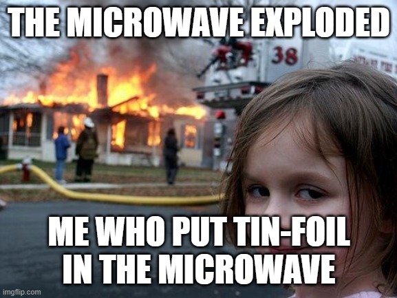 Microwave+tin foil | THE MICROWAVE EXPLODED; ME WHO PUT TIN-FOIL IN THE MICROWAVE | image tagged in memes,disaster girl | made w/ Imgflip meme maker
