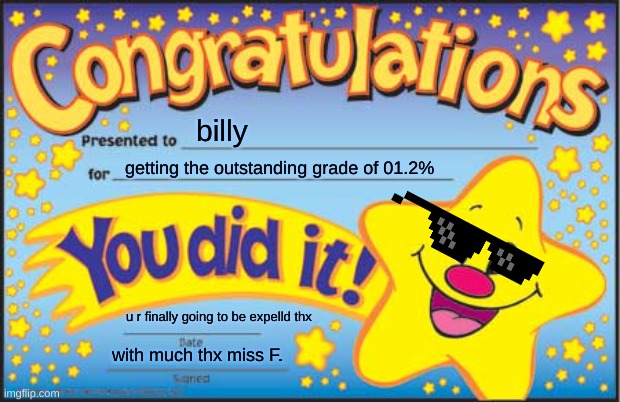 Happy Star Congratulations | billy; getting the outstanding grade of 01.2%; u r finally going to be expelld thx; with much thx miss F. | image tagged in memes,happy star congratulations | made w/ Imgflip meme maker