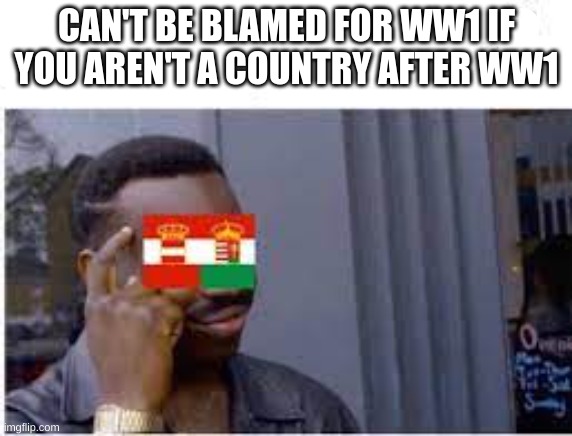 "Insert Original Title" | CAN'T BE BLAMED FOR WW1 IF YOU AREN'T A COUNTRY AFTER WW1 | image tagged in oh wow are you actually reading these tags | made w/ Imgflip meme maker