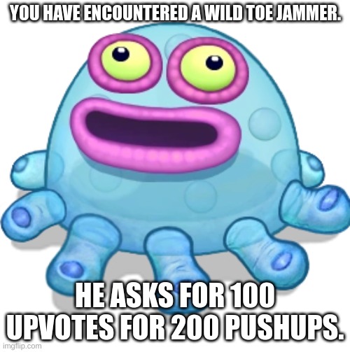 hi | YOU HAVE ENCOUNTERED A WILD TOE JAMMER. HE ASKS FOR 100 UPVOTES FOR 200 PUSHUPS. | image tagged in toes,upvote | made w/ Imgflip meme maker