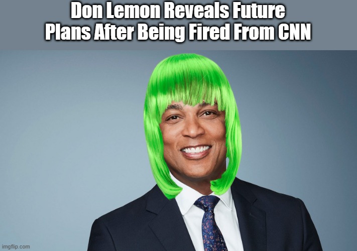 He changed his name to LIMMEN | Don Lemon Reveals Future Plans After Being Fired From CNN | image tagged in msm lies | made w/ Imgflip meme maker