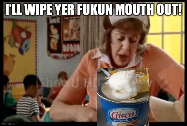 Lunch Lady | I’LL WIPE YER FUKUN MOUTH OUT! | image tagged in lunch lady | made w/ Imgflip meme maker