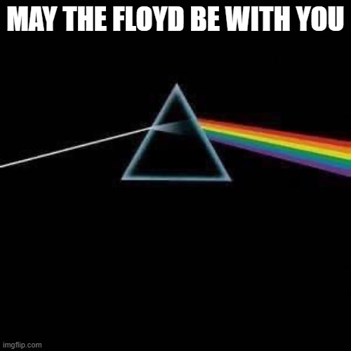 May the Floyd Be with you | MAY THE FLOYD BE WITH YOU | image tagged in pink floyd | made w/ Imgflip meme maker