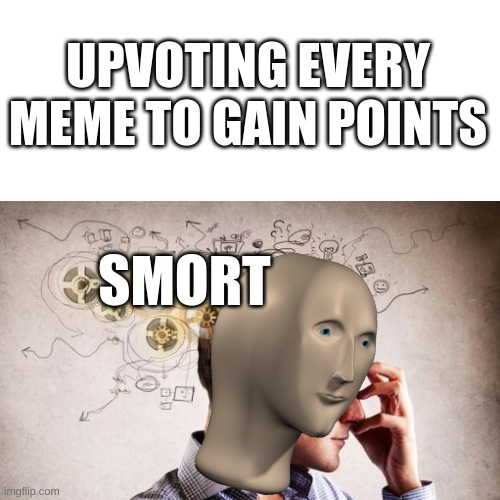 UPVOTING EVERY MEME TO GAIN POINTS; SMORT | made w/ Imgflip meme maker