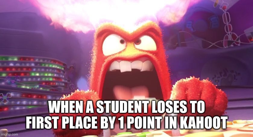 imaging | WHEN A STUDENT LOSES TO FIRST PLACE BY 1 POINT IN KAHOOT | image tagged in inside out anger,comedy | made w/ Imgflip meme maker