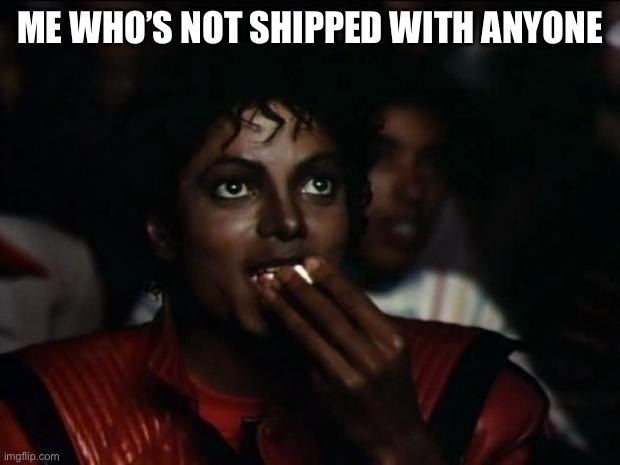 Michael Jackson Popcorn Meme | ME WHO’S NOT SHIPPED WITH ANYONE | image tagged in memes,michael jackson popcorn | made w/ Imgflip meme maker