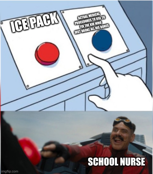 ice pack gud -school nurse | ACTUAL MEDICAL PROCEDURES TO USE TO FIX THE KID WHO JUST BROKE ALL HIS BONES; ICE PACK; SCHOOL NURSE | image tagged in robotnik pressing red button | made w/ Imgflip meme maker
