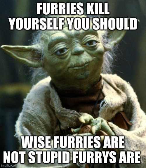 Star Wars Yoda Meme | FURRIES KILL YOURSELF YOU SHOULD; WISE FURRIES ARE NOT STUPID FURRYS ARE | image tagged in memes,star wars yoda | made w/ Imgflip meme maker