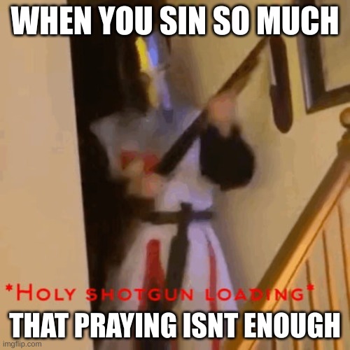 Crusader | WHEN YOU SIN SO MUCH; THAT PRAYING ISNT ENOUGH | image tagged in crusader | made w/ Imgflip meme maker