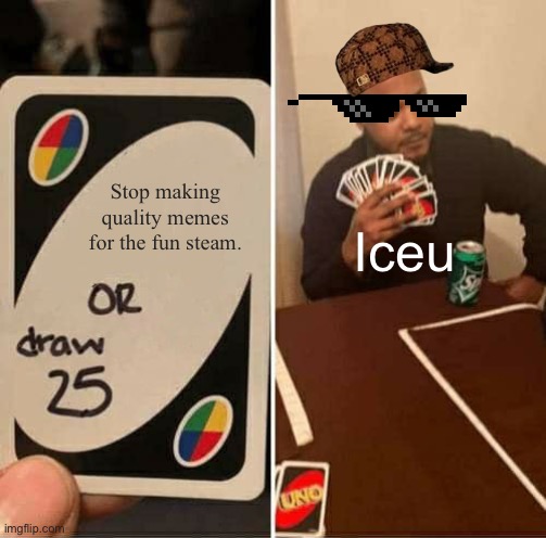 UNO Draw 25 Cards Meme | Stop making quality memes for the fun steam. Iceu | image tagged in memes,uno draw 25 cards | made w/ Imgflip meme maker