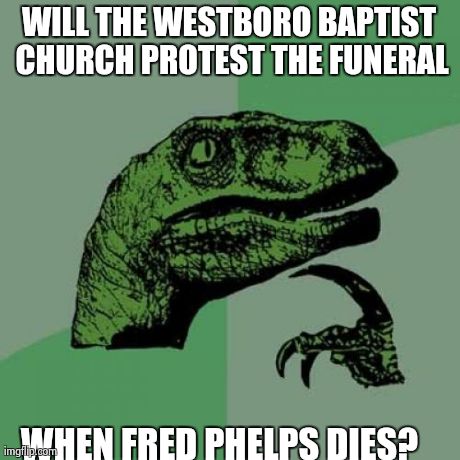 Philosoraptor Meme | WILL THE WESTBORO BAPTIST CHURCH PROTEST THE FUNERAL WHEN FRED PHELPS DIES? | image tagged in memes,philosoraptor,AdviceAnimals | made w/ Imgflip meme maker