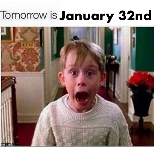 Tomorrow is | January 32nd | image tagged in tomorrow is | made w/ Imgflip meme maker