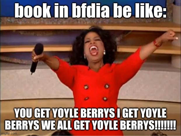Lol | book in bfdia be like:; YOU GET YOYLE BERRYS I GET YOYLE BERRYS WE ALL GET YOYLE BERRYS!!!!!!! | image tagged in memes,oprah you get a | made w/ Imgflip meme maker