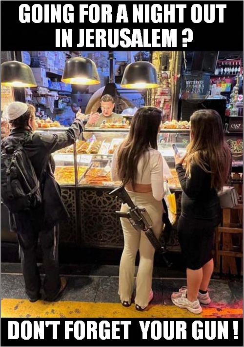 Scary Travel Advice | GOING FOR A NIGHT OUT
 IN JERUSALEM ? DON'T FORGET  YOUR GUN ! | image tagged in jerusalem,night out,armed,dark humour | made w/ Imgflip meme maker