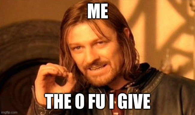 One Does Not Simply Meme | ME; THE 0 FU I GIVE | image tagged in memes,one does not simply | made w/ Imgflip meme maker