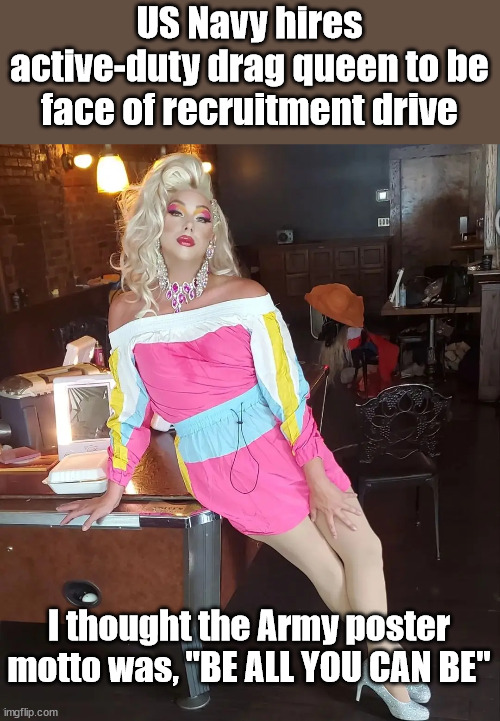 Do You Feel Safer Already? | US Navy hires active-duty drag queen to be face of recruitment drive; I thought the Army poster motto was, "BE ALL YOU CAN BE" | image tagged in drag,navy,demotivationals | made w/ Imgflip meme maker