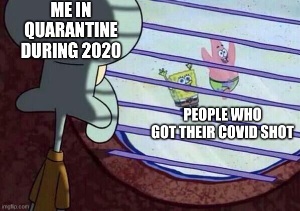 covid | ME IN QUARANTINE DURING 2020; PEOPLE WHO GOT THEIR COVID SHOT | image tagged in squidward window | made w/ Imgflip meme maker