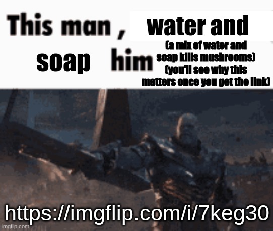 jni | water and; (a mix of water and soap kills mushrooms)
(you'll see why this matters once you get the link); soap; https://imgflip.com/i/7keg30 | made w/ Imgflip meme maker