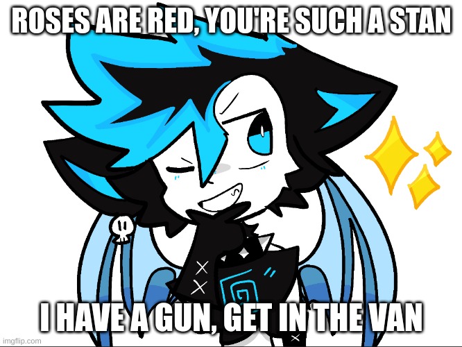 GET IN THE VAN | ROSES ARE RED, YOU'RE SUCH A STAN; I HAVE A GUN, GET IN THE VAN | image tagged in icyxd aha | made w/ Imgflip meme maker