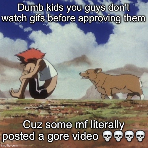 Edd and ein | Dumb kids you guys don’t watch gifs before approving them; Cuz some mf literally posted a gore video 💀💀💀💀 | image tagged in edd and ein | made w/ Imgflip meme maker