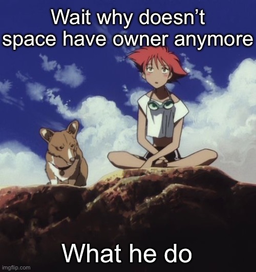 Edd and ein | Wait why doesn’t space have owner anymore; What he do | image tagged in edd and ein | made w/ Imgflip meme maker