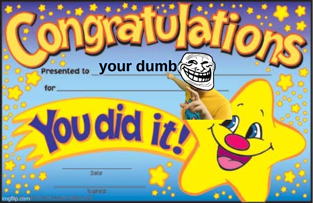 Happy Star Congratulations | your dumb | image tagged in memes,happy star congratulations | made w/ Imgflip meme maker