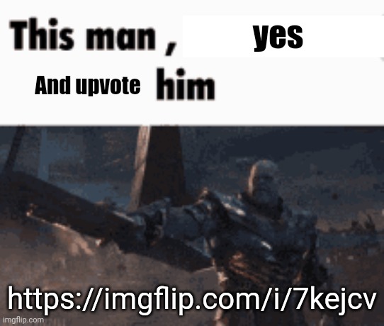 This man, _____ him | yes; And upvote; https://imgflip.com/i/7kejcv | image tagged in this man _____ him | made w/ Imgflip meme maker