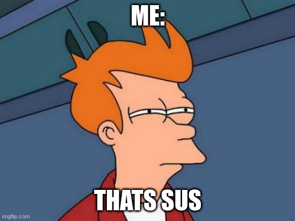 sus | ME:; THATS SUS | image tagged in memes,futurama fry | made w/ Imgflip meme maker