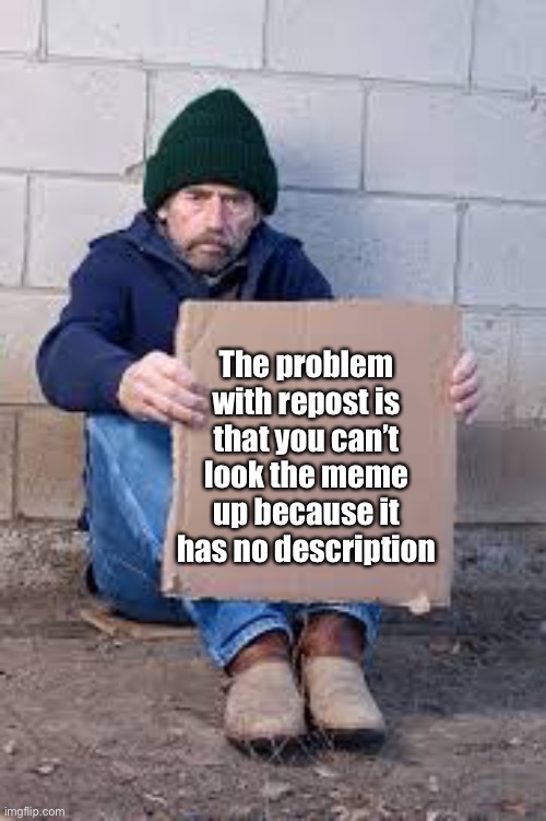 Meme #1,001 | The problem with repost is that you can’t look the meme up because it has no description | image tagged in homeless sign,repost,memes,words,not a repost,look | made w/ Imgflip meme maker