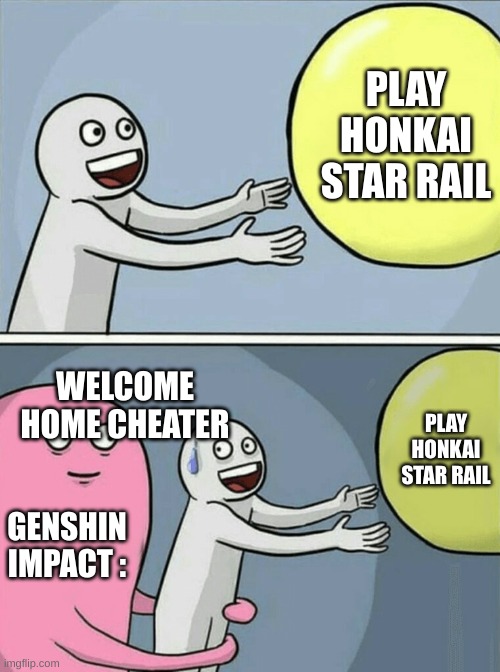 Pov : you return to genshin after playing star rail | PLAY HONKAI STAR RAIL; WELCOME HOME CHEATER; PLAY HONKAI STAR RAIL; GENSHIN IMPACT : | image tagged in memes,running away balloon,video games | made w/ Imgflip meme maker