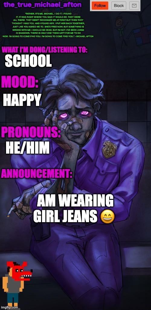 I am feeling C O N F I D E N T | SCHOOL; HAPPY; HE/HIM; AM WEARING GIRL JEANS 😄 | image tagged in the_true_michael_afton announcement temp | made w/ Imgflip meme maker