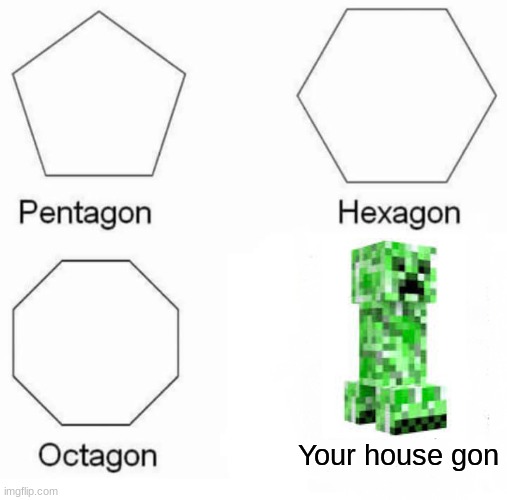 Pentagon Hexagon Octagon | Your house gon | image tagged in memes,pentagon hexagon octagon | made w/ Imgflip meme maker