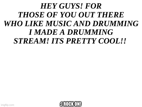 Drumming stream. Link in comments! | HEY GUYS! FOR THOSE OF YOU OUT THERE WHO LIKE MUSIC AND DRUMMING I MADE A DRUMMING STREAM! ITS PRETTY COOL!! :) ROCK ON! | image tagged in drums,announcement | made w/ Imgflip meme maker