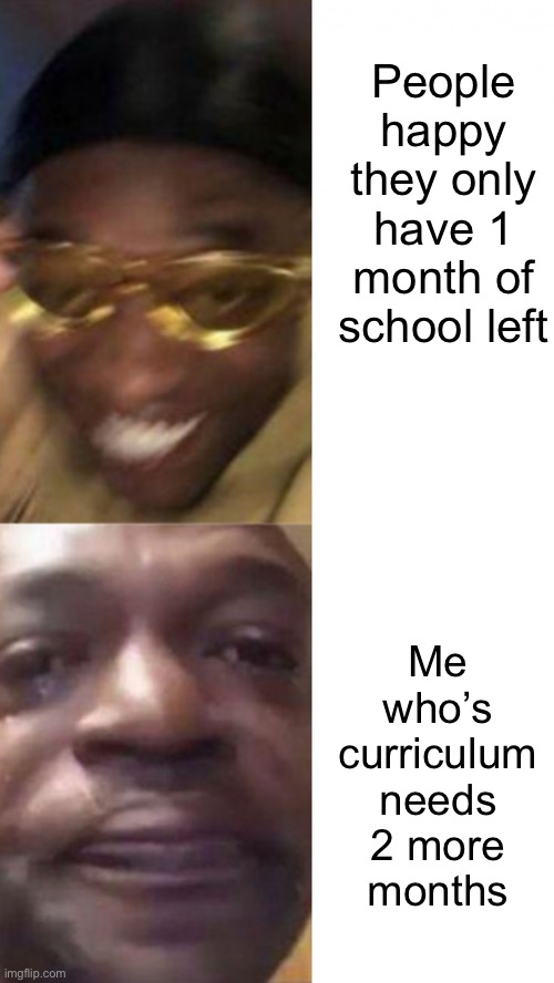 Meme #1,003 | People happy they only have 1 month of school left; Me who’s curriculum needs 2 more months | image tagged in happy glasses guy / crying guy,school,crying,happy,school meme,sad | made w/ Imgflip meme maker