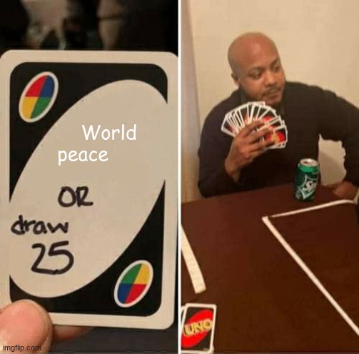UNO Draw 25 Cards | World peace | image tagged in memes,uno draw 25 cards | made w/ Imgflip meme maker