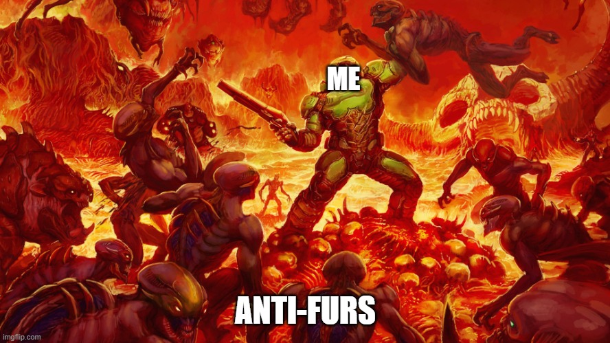 Any anti-furs who i catch commenting or trying to post in the stream will be banned. | ME; ANTI-FURS | image tagged in doomguy | made w/ Imgflip meme maker