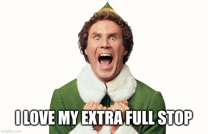 Buddy the elf excited | I LOVE MY EXTRA FULL STOP | image tagged in buddy the elf excited | made w/ Imgflip meme maker