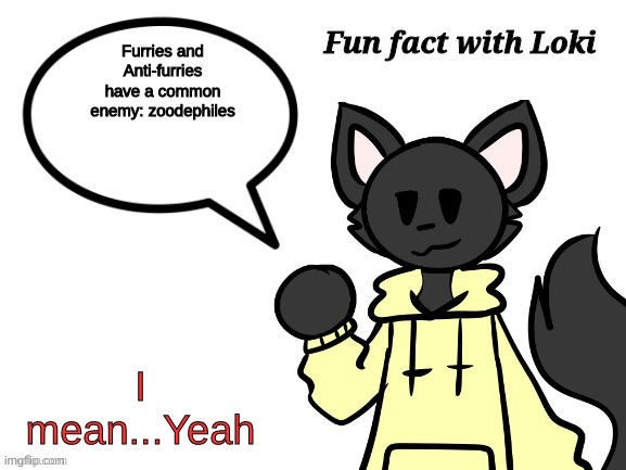 IT'S THE TRUTH | Furries and Anti-furries have a common enemy: zoodephiles; I mean...Yeah | image tagged in fun fact with loki,it ain't much but it's honest work | made w/ Imgflip meme maker