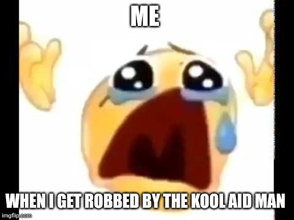 When I get robbed by the Kool aid man | ME; WHEN I GET ROBBED BY THE KOOL AID MAN | image tagged in cursed crying emoji | made w/ Imgflip meme maker