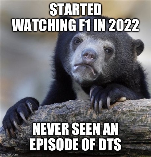 Confession Bear Meme | STARTED WATCHING F1 IN 2022; NEVER SEEN AN EPISODE OF DTS | image tagged in memes,confession bear,formuladank | made w/ Imgflip meme maker