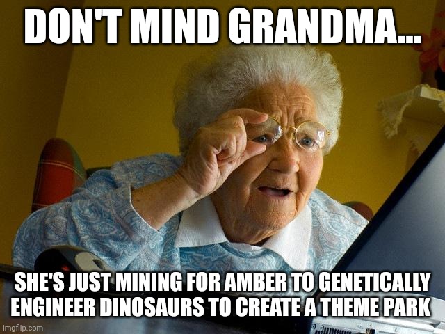 Grandma basically became John Hammond in real life | DON'T MIND GRANDMA... SHE'S JUST MINING FOR AMBER TO GENETICALLY ENGINEER DINOSAURS TO CREATE A THEME PARK | image tagged in memes,grandma finds the internet,jurassic park,jurassicparkfan102504,jpfan102504 | made w/ Imgflip meme maker