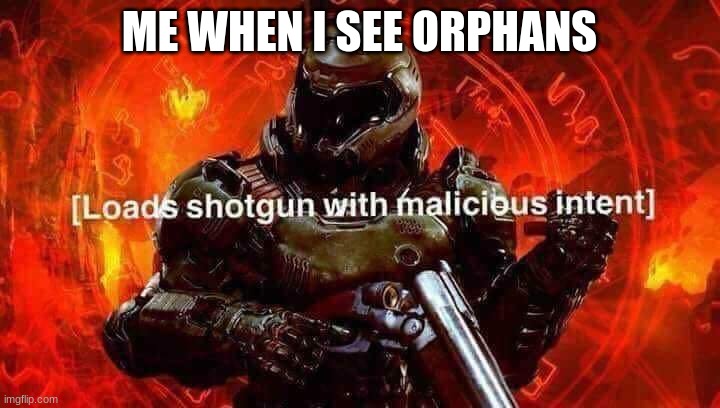 Loads shotgun with malicious intent | ME WHEN I SEE ORPHANS | image tagged in loads shotgun with malicious intent | made w/ Imgflip meme maker