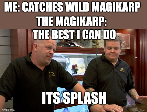 #GoTeamFeesh | ME: CATCHES WILD MAGIKARP; THE MAGIKARP:; THE BEST I CAN DO; ITS SPLASH | image tagged in pawn stars best i can do,magikarp,funny,memes,pokemon,oh wow are you actually reading these tags | made w/ Imgflip meme maker