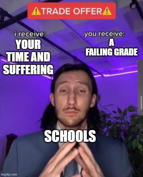 in school rn hbu | A FAILING GRADE; YOUR TIME AND SUFFERING; SCHOOLS | image tagged in i receive you receive | made w/ Imgflip meme maker