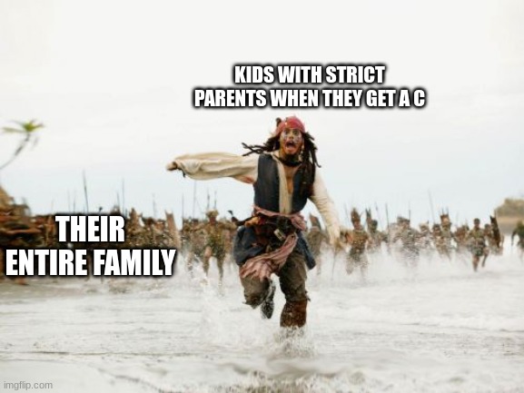 Jack Sparrow Being Chased Meme | KIDS WITH STRICT PARENTS WHEN THEY GET A C; THEIR ENTIRE FAMILY | image tagged in memes,jack sparrow being chased | made w/ Imgflip meme maker