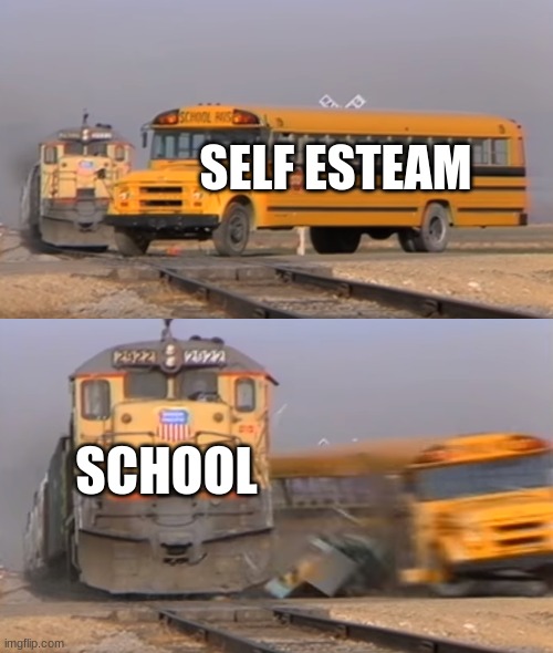 A train hitting a school bus | SELF ESTEAM; SCHOOL | image tagged in a train hitting a school bus,self esteem,school meme,life be like,funny memes | made w/ Imgflip meme maker