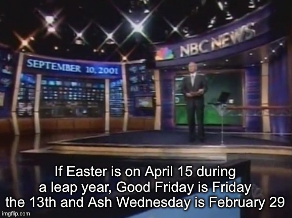 September 10, 2001 | If Easter is on April 15 during a leap year, Good Friday is Friday the 13th and Ash Wednesday is February 29 | image tagged in september 10 2001 | made w/ Imgflip meme maker