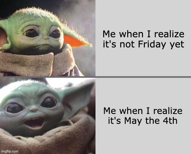 Grogu May the 4th | Me when I realize it's not Friday yet; Me when I realize it's May the 4th | image tagged in baby yoda v4 sad happy,grogu,star wars yoda,star wars,may the 4th,may the fourth be with you | made w/ Imgflip meme maker